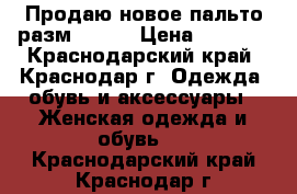 Продаю новое пальто разм 48-50 › Цена ­ 2 000 - Краснодарский край, Краснодар г. Одежда, обувь и аксессуары » Женская одежда и обувь   . Краснодарский край,Краснодар г.